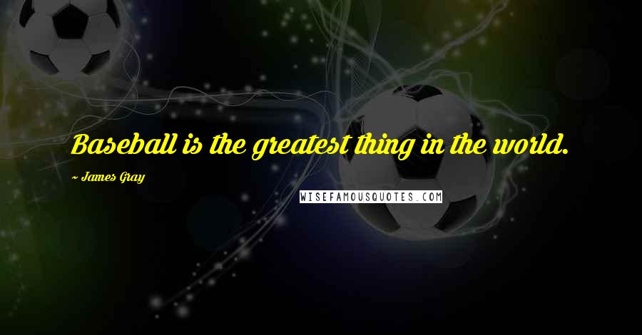 James Gray Quotes: Baseball is the greatest thing in the world.