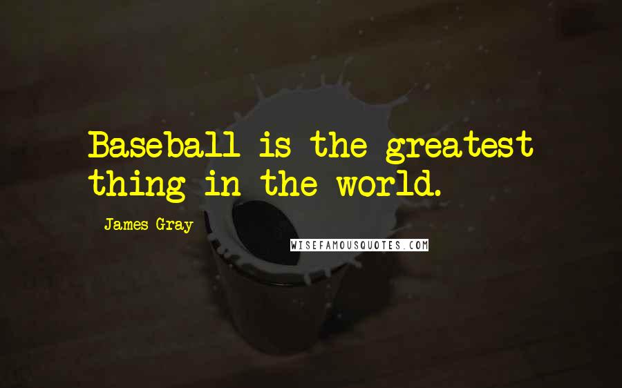 James Gray Quotes: Baseball is the greatest thing in the world.