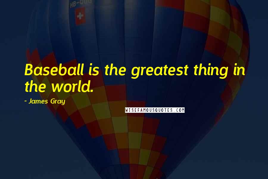 James Gray Quotes: Baseball is the greatest thing in the world.