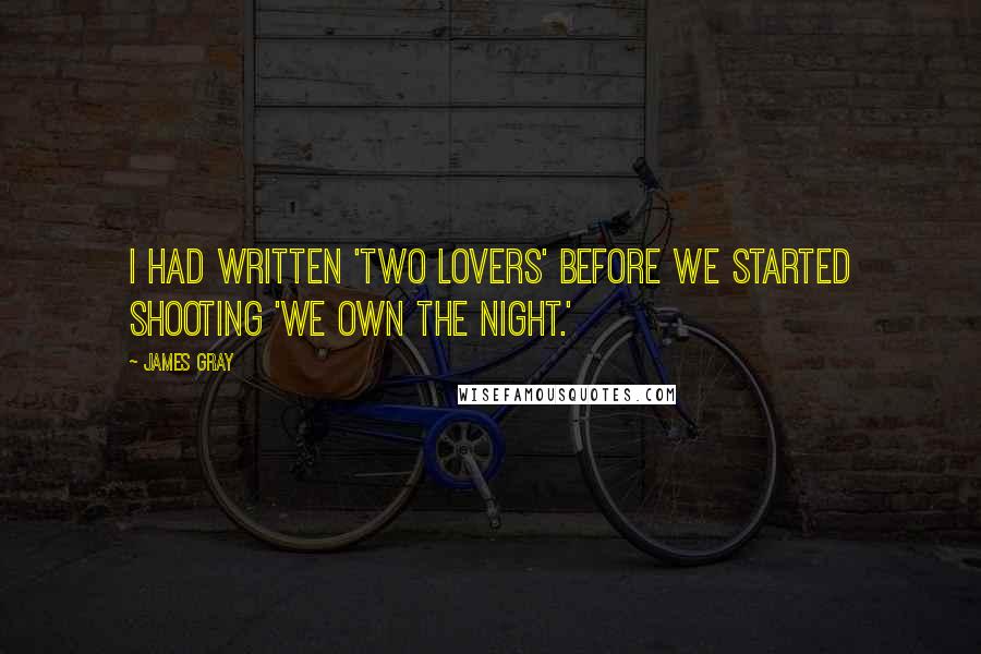 James Gray Quotes: I had written 'Two Lovers' before we started shooting 'We Own the Night.'