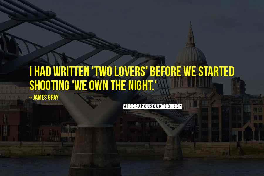 James Gray Quotes: I had written 'Two Lovers' before we started shooting 'We Own the Night.'