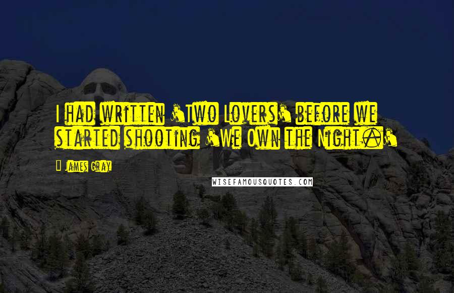 James Gray Quotes: I had written 'Two Lovers' before we started shooting 'We Own the Night.'