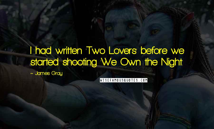 James Gray Quotes: I had written 'Two Lovers' before we started shooting 'We Own the Night.'