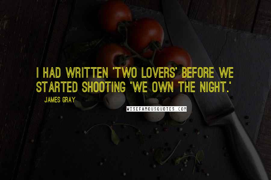 James Gray Quotes: I had written 'Two Lovers' before we started shooting 'We Own the Night.'