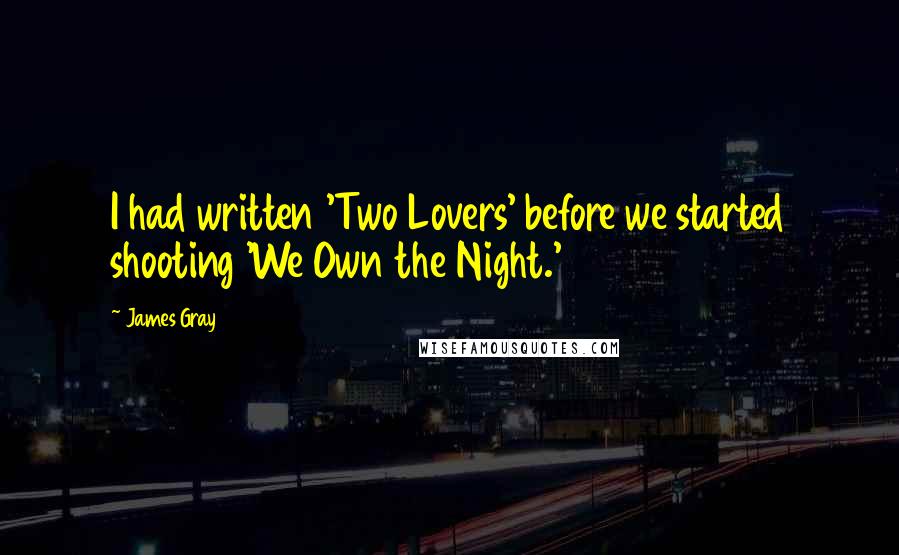 James Gray Quotes: I had written 'Two Lovers' before we started shooting 'We Own the Night.'