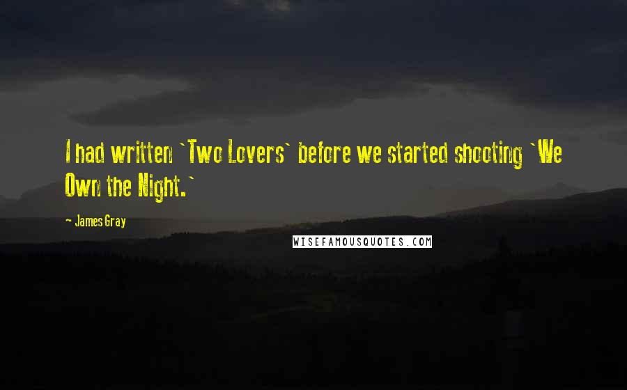 James Gray Quotes: I had written 'Two Lovers' before we started shooting 'We Own the Night.'