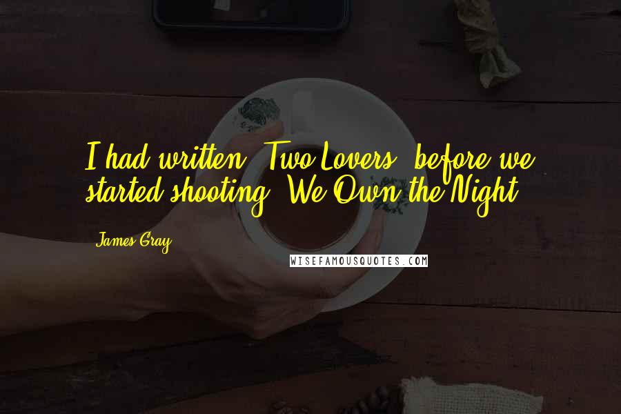 James Gray Quotes: I had written 'Two Lovers' before we started shooting 'We Own the Night.'