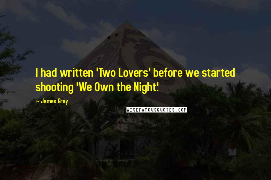 James Gray Quotes: I had written 'Two Lovers' before we started shooting 'We Own the Night.'