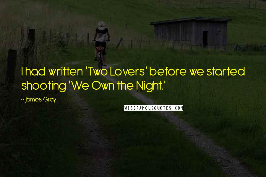 James Gray Quotes: I had written 'Two Lovers' before we started shooting 'We Own the Night.'