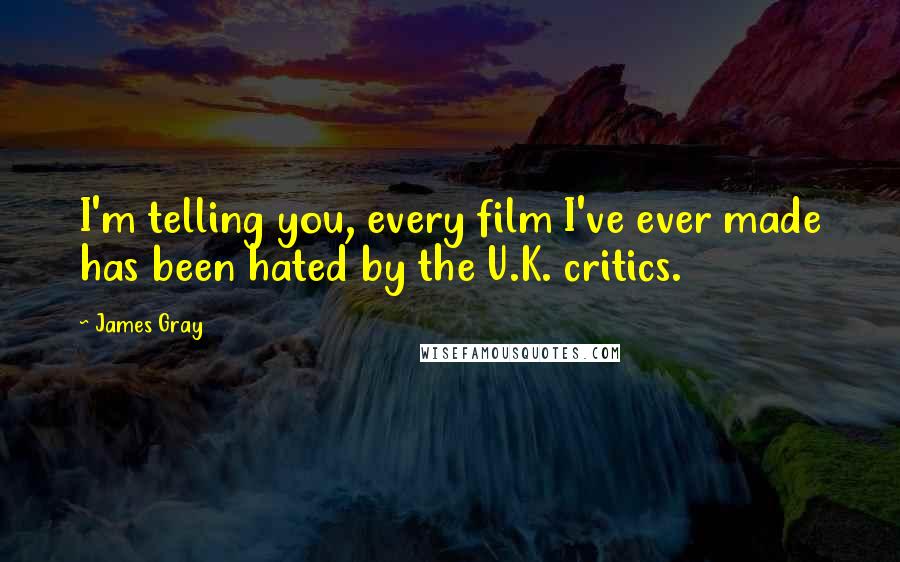 James Gray Quotes: I'm telling you, every film I've ever made has been hated by the U.K. critics.