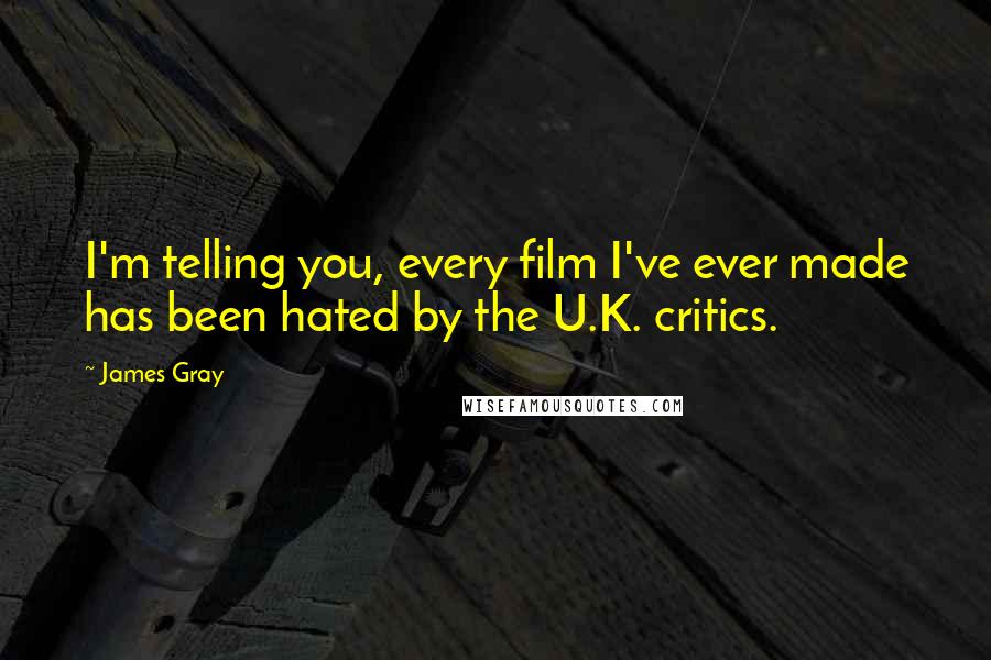 James Gray Quotes: I'm telling you, every film I've ever made has been hated by the U.K. critics.