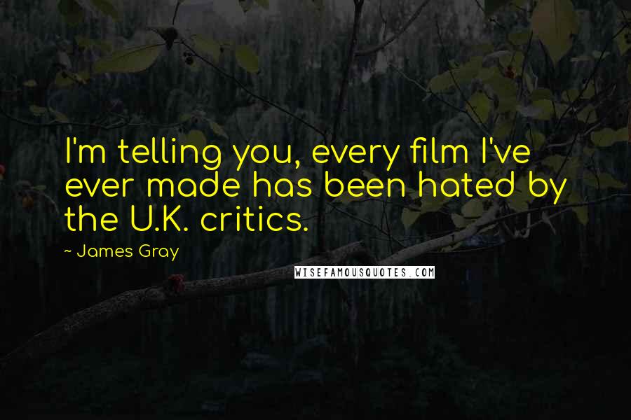 James Gray Quotes: I'm telling you, every film I've ever made has been hated by the U.K. critics.