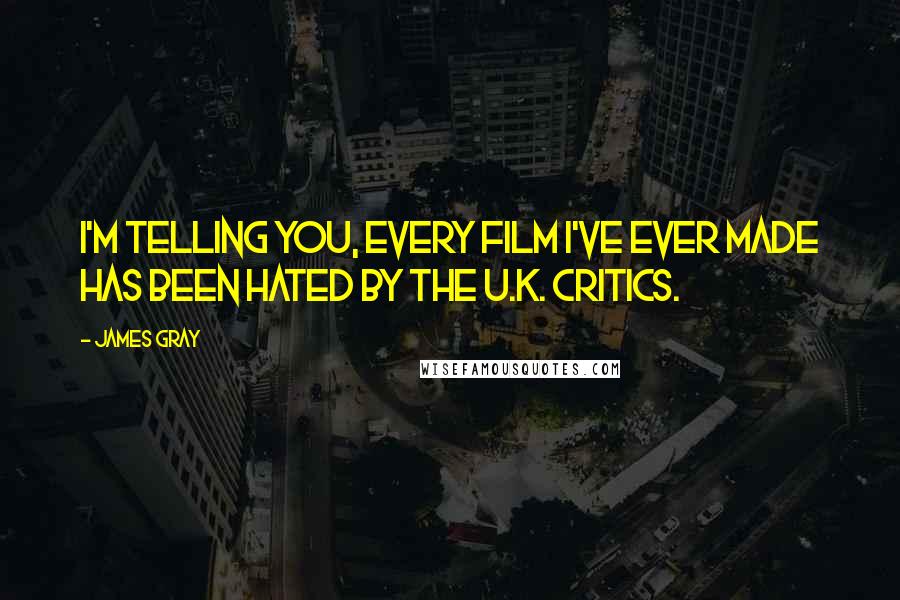 James Gray Quotes: I'm telling you, every film I've ever made has been hated by the U.K. critics.