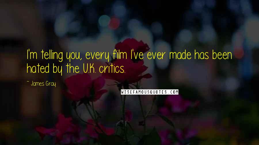 James Gray Quotes: I'm telling you, every film I've ever made has been hated by the U.K. critics.
