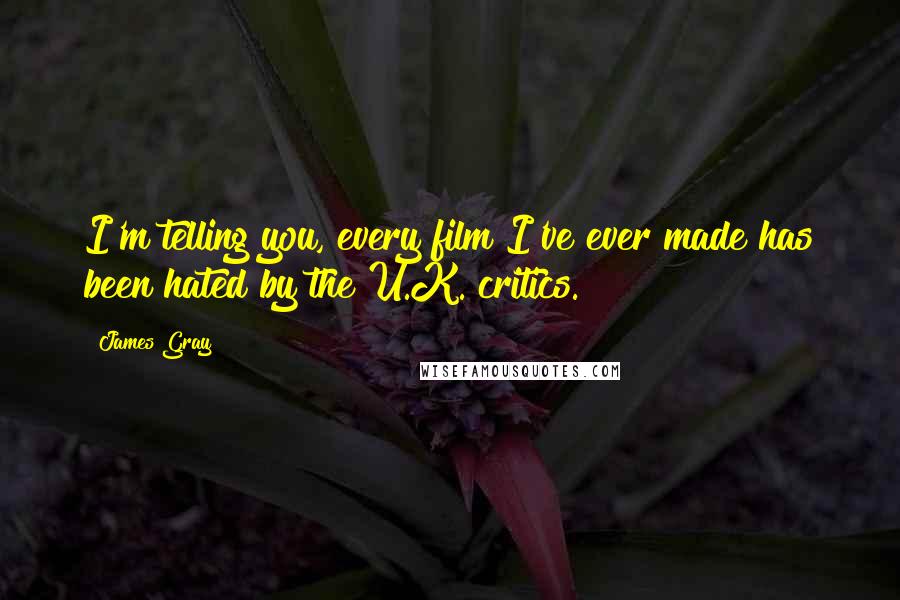 James Gray Quotes: I'm telling you, every film I've ever made has been hated by the U.K. critics.