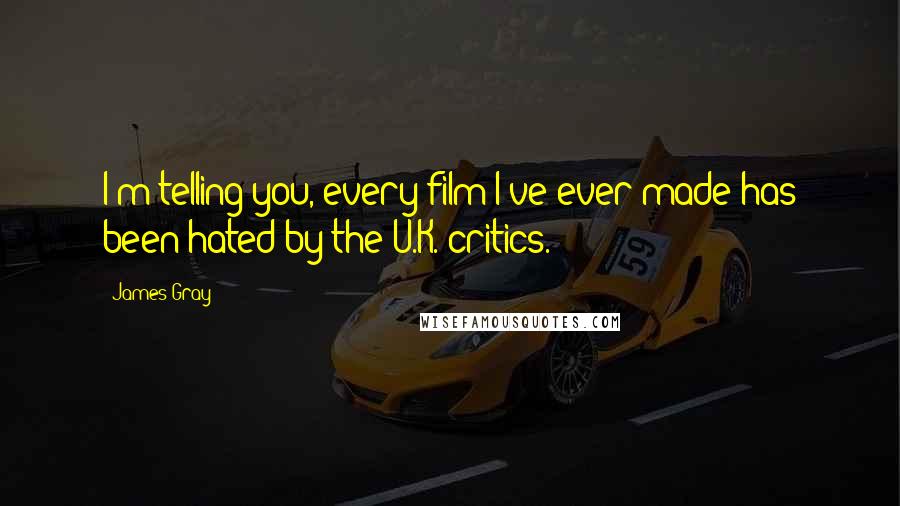 James Gray Quotes: I'm telling you, every film I've ever made has been hated by the U.K. critics.