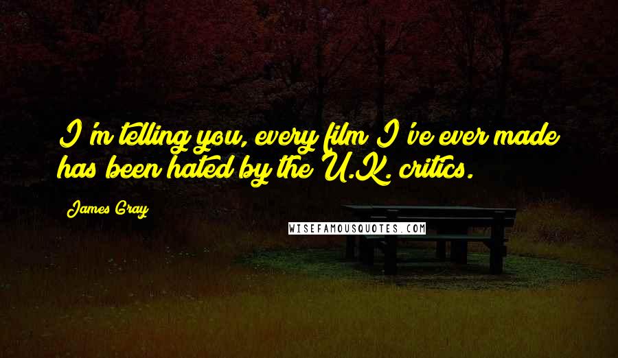 James Gray Quotes: I'm telling you, every film I've ever made has been hated by the U.K. critics.