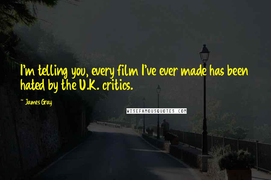 James Gray Quotes: I'm telling you, every film I've ever made has been hated by the U.K. critics.