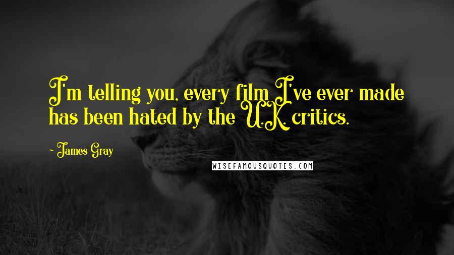 James Gray Quotes: I'm telling you, every film I've ever made has been hated by the U.K. critics.