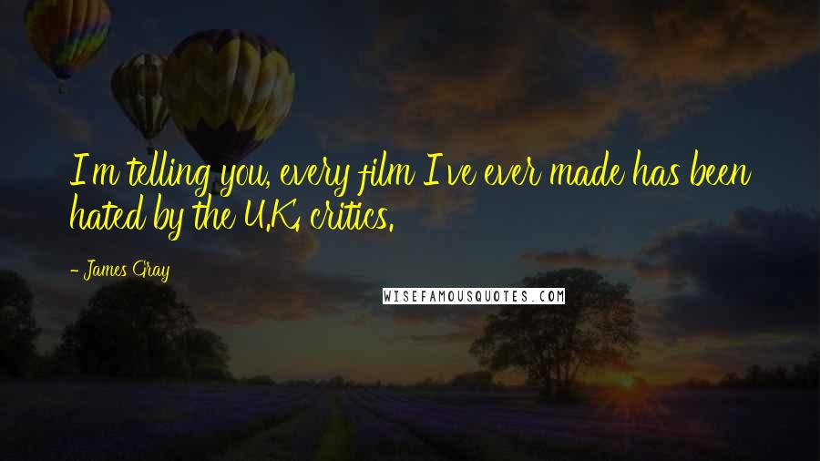 James Gray Quotes: I'm telling you, every film I've ever made has been hated by the U.K. critics.