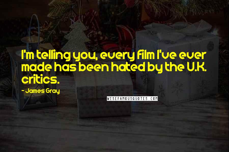 James Gray Quotes: I'm telling you, every film I've ever made has been hated by the U.K. critics.