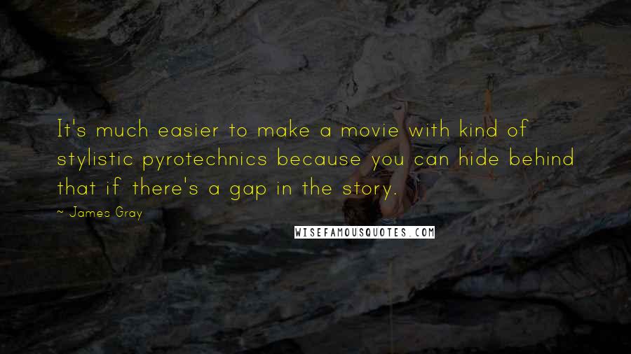 James Gray Quotes: It's much easier to make a movie with kind of stylistic pyrotechnics because you can hide behind that if there's a gap in the story.