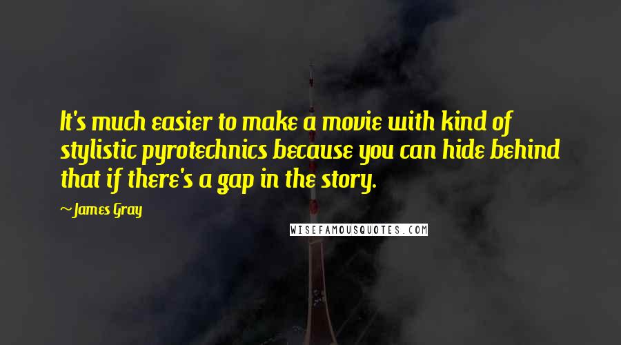 James Gray Quotes: It's much easier to make a movie with kind of stylistic pyrotechnics because you can hide behind that if there's a gap in the story.