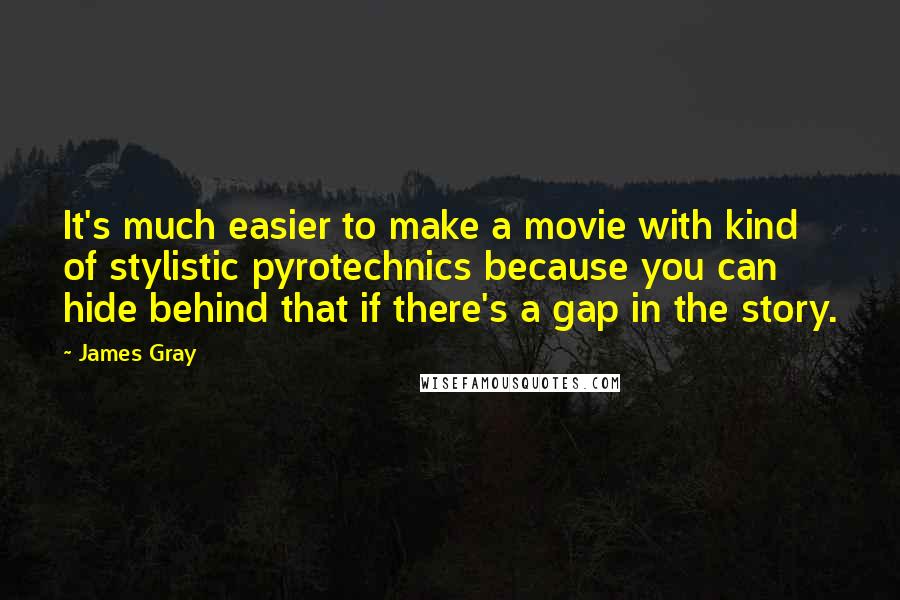 James Gray Quotes: It's much easier to make a movie with kind of stylistic pyrotechnics because you can hide behind that if there's a gap in the story.