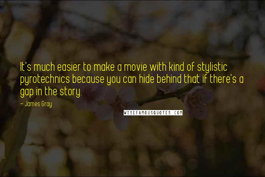 James Gray Quotes: It's much easier to make a movie with kind of stylistic pyrotechnics because you can hide behind that if there's a gap in the story.