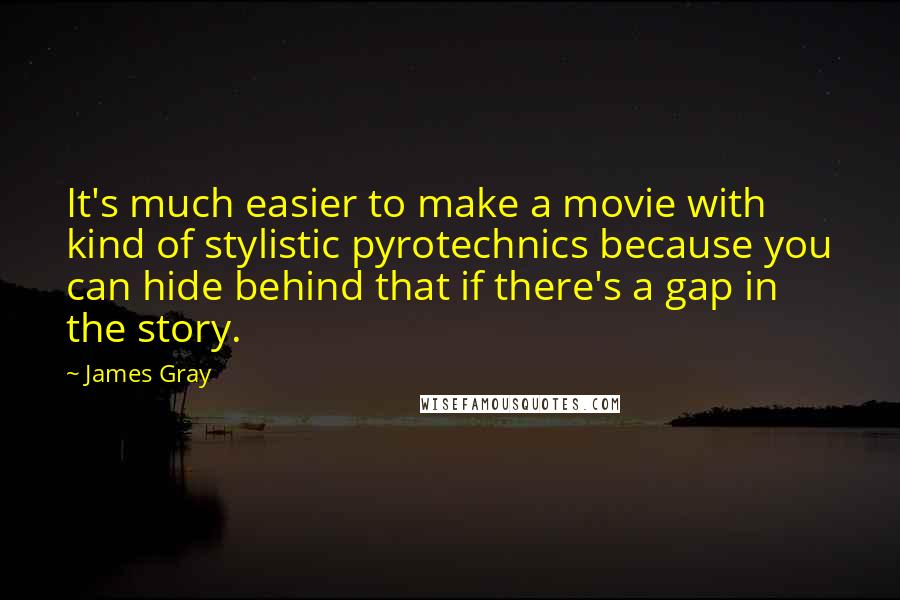 James Gray Quotes: It's much easier to make a movie with kind of stylistic pyrotechnics because you can hide behind that if there's a gap in the story.