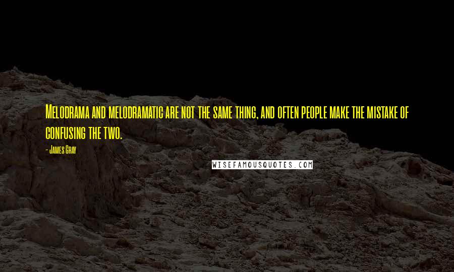 James Gray Quotes: Melodrama and melodramatic are not the same thing, and often people make the mistake of confusing the two.