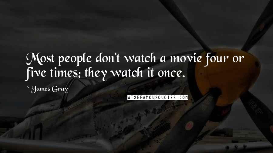 James Gray Quotes: Most people don't watch a movie four or five times; they watch it once.