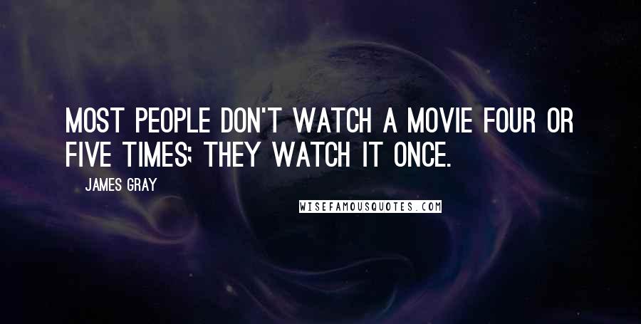 James Gray Quotes: Most people don't watch a movie four or five times; they watch it once.
