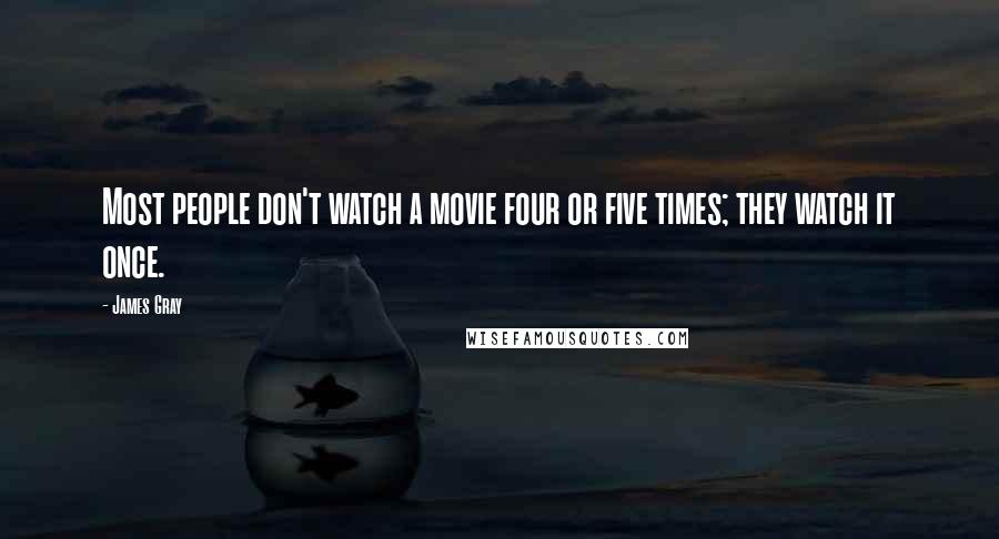 James Gray Quotes: Most people don't watch a movie four or five times; they watch it once.