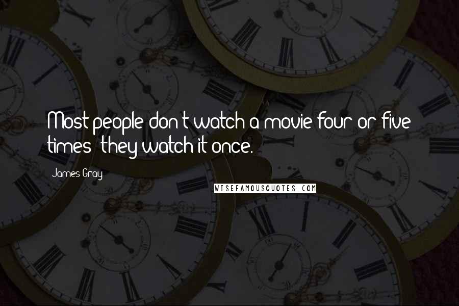 James Gray Quotes: Most people don't watch a movie four or five times; they watch it once.