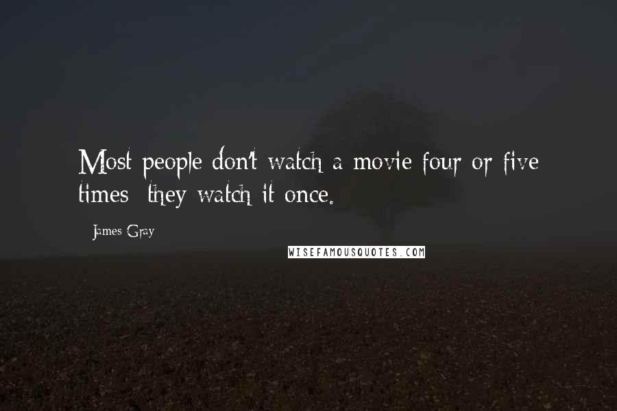 James Gray Quotes: Most people don't watch a movie four or five times; they watch it once.