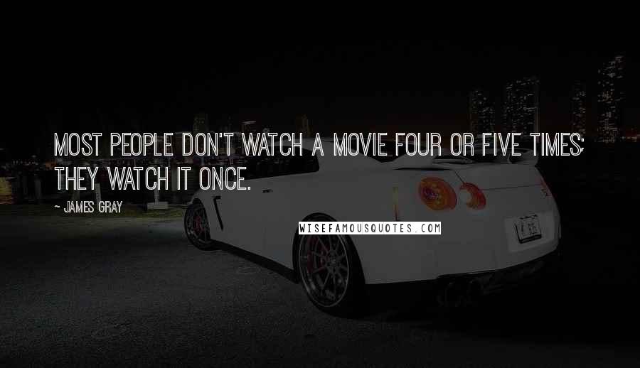 James Gray Quotes: Most people don't watch a movie four or five times; they watch it once.