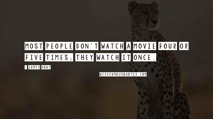 James Gray Quotes: Most people don't watch a movie four or five times; they watch it once.