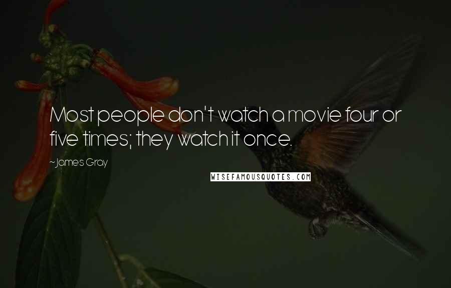 James Gray Quotes: Most people don't watch a movie four or five times; they watch it once.
