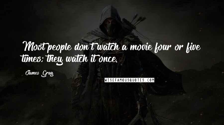 James Gray Quotes: Most people don't watch a movie four or five times; they watch it once.