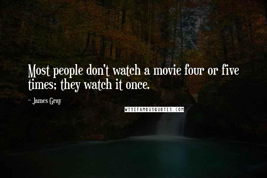 James Gray Quotes: Most people don't watch a movie four or five times; they watch it once.