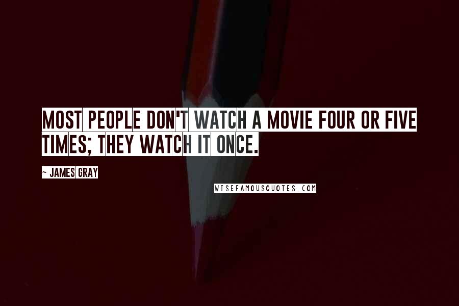 James Gray Quotes: Most people don't watch a movie four or five times; they watch it once.