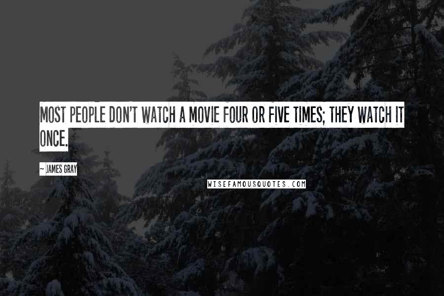 James Gray Quotes: Most people don't watch a movie four or five times; they watch it once.