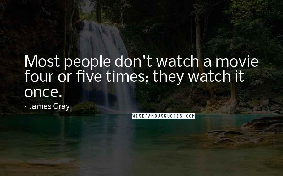 James Gray Quotes: Most people don't watch a movie four or five times; they watch it once.