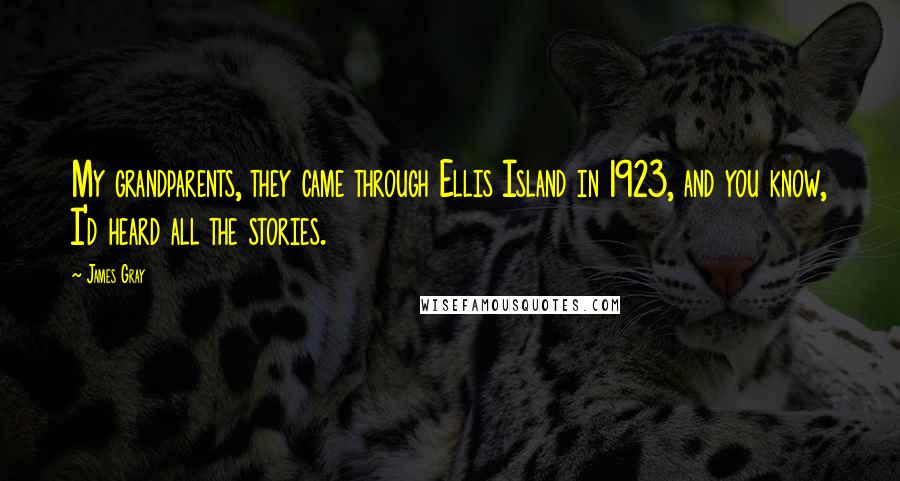 James Gray Quotes: My grandparents, they came through Ellis Island in 1923, and you know, I'd heard all the stories.