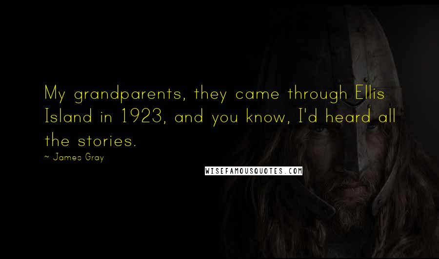 James Gray Quotes: My grandparents, they came through Ellis Island in 1923, and you know, I'd heard all the stories.