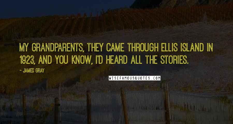 James Gray Quotes: My grandparents, they came through Ellis Island in 1923, and you know, I'd heard all the stories.