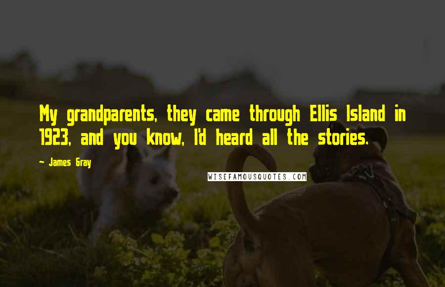 James Gray Quotes: My grandparents, they came through Ellis Island in 1923, and you know, I'd heard all the stories.