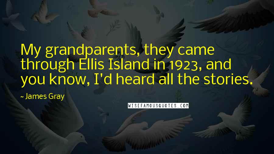 James Gray Quotes: My grandparents, they came through Ellis Island in 1923, and you know, I'd heard all the stories.