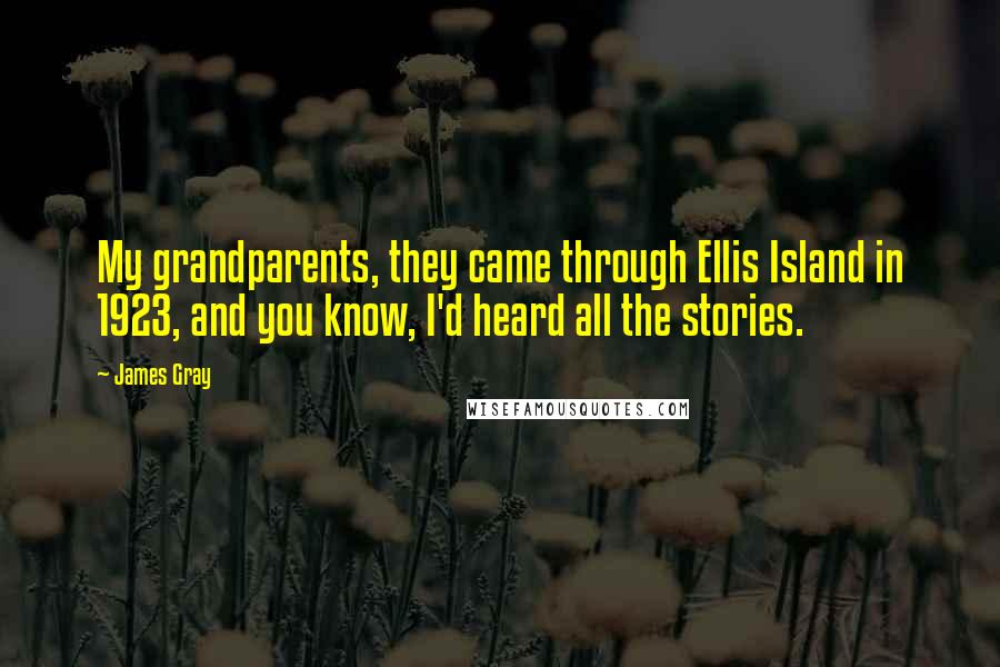 James Gray Quotes: My grandparents, they came through Ellis Island in 1923, and you know, I'd heard all the stories.